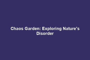 Chaos Garden: Exploring Nature's Disorder