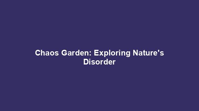 Chaos Garden: Exploring Nature's Disorder