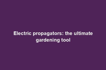 Electric propagators: the ultimate gardening tool