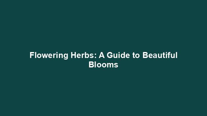 Flowering Herbs: A Guide to Beautiful Blooms