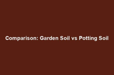 Comparison: Garden Soil vs Potting Soil