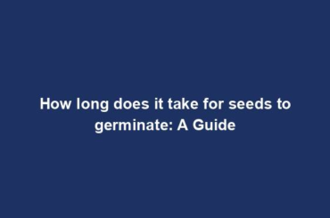 How long does it take for seeds to germinate: A Guide