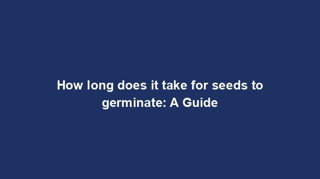 How long does it take for seeds to germinate: A Guide
