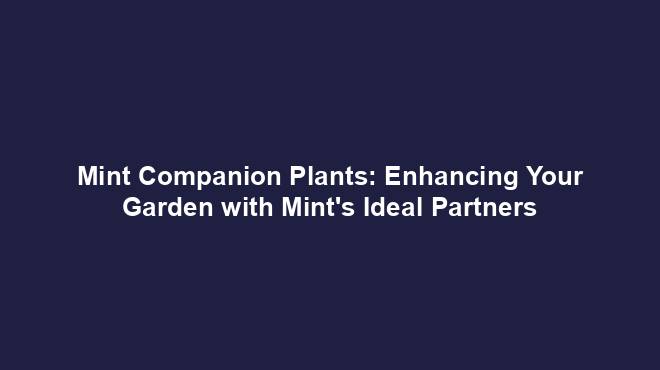 Mint Companion Plants: Enhancing Your Garden with Mint's Ideal Partners