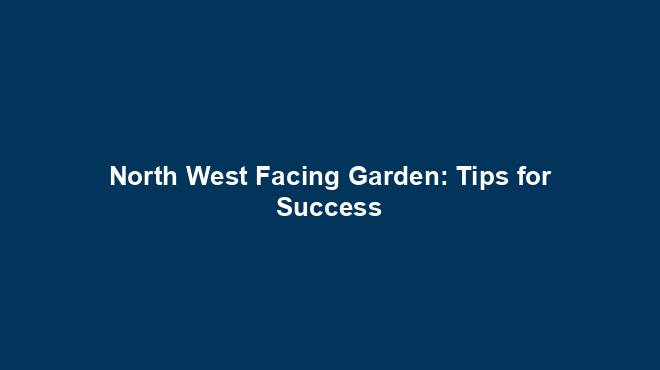 North West Facing Garden: Tips for Success