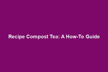 Recipe Compost Tea: A How-To Guide