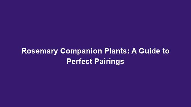 Rosemary Companion Plants: A Guide to Perfect Pairings