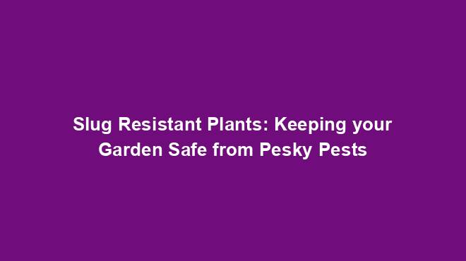 Slug Resistant Plants: Keeping your Garden Safe from Pesky Pests
