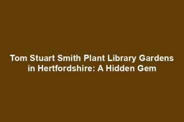 Tom Stuart Smith Plant Library Gardens in Hertfordshire: A Hidden Gem