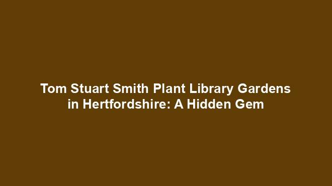 Tom Stuart Smith Plant Library Gardens in Hertfordshire: A Hidden Gem