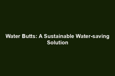 Water Butts: A Sustainable Water-saving Solution