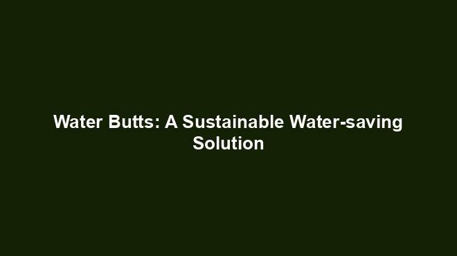 Water Butts: A Sustainable Water-saving Solution