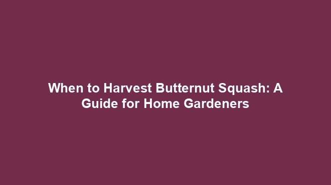 When to Harvest Butternut Squash: A Guide for Home Gardeners