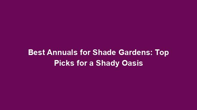 Best Annuals for Shade Gardens: Top Picks for a Shady Oasis
