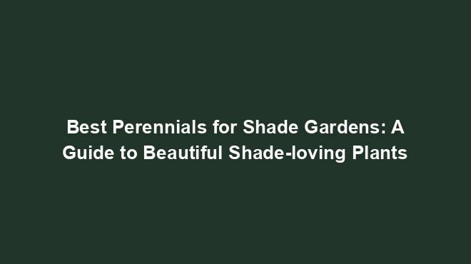 Best Perennials for Shade Gardens: A Guide to Beautiful Shade-loving Plants