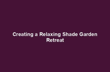 Creating a Relaxing Shade Garden Retreat