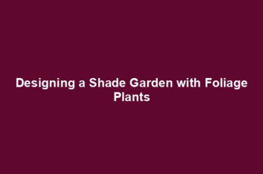 Designing a Shade Garden with Foliage Plants