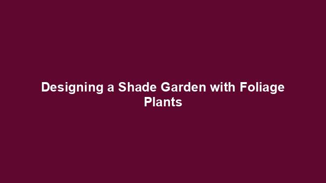 Designing a Shade Garden with Foliage Plants