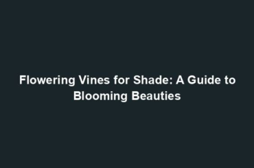 Flowering Vines for Shade: A Guide to Blooming Beauties