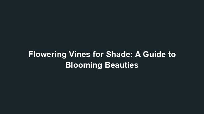 Flowering Vines for Shade: A Guide to Blooming Beauties