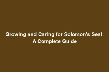 Growing and Caring for Solomon's Seal: A Complete Guide