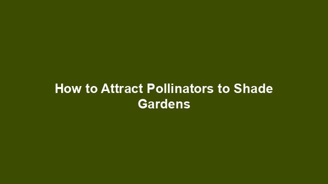How to Attract Pollinators to Shade Gardens