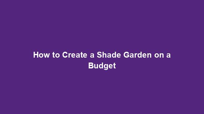 How to Create a Shade Garden on a Budget
