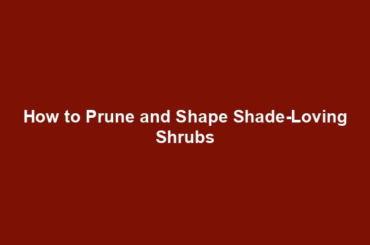 How to Prune and Shape Shade-Loving Shrubs