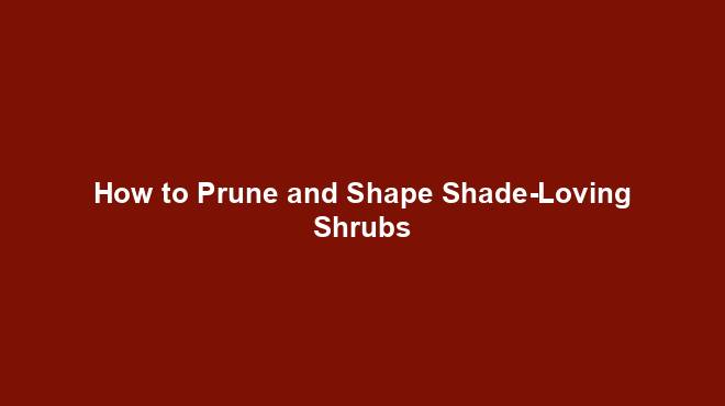 How to Prune and Shape Shade-Loving Shrubs
