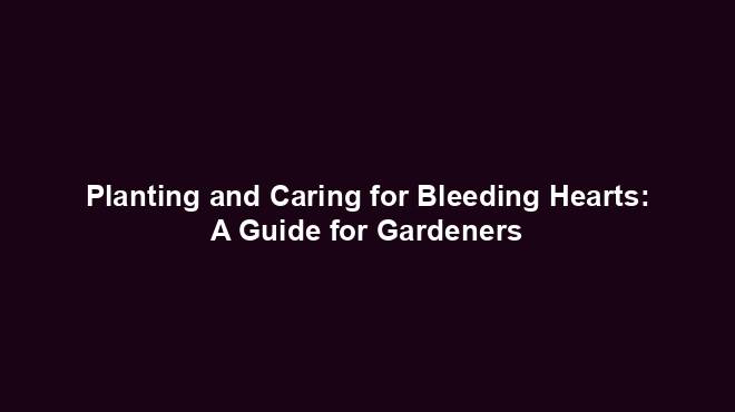 Planting and Caring for Bleeding Hearts: A Guide for Gardeners