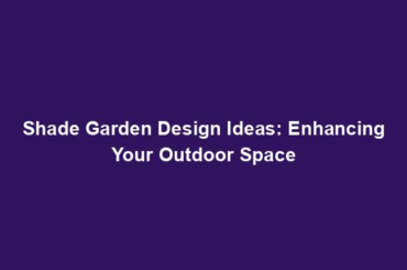 Shade Garden Design Ideas: Enhancing Your Outdoor Space