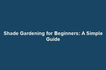 Shade Gardening for Beginners: A Simple Guide