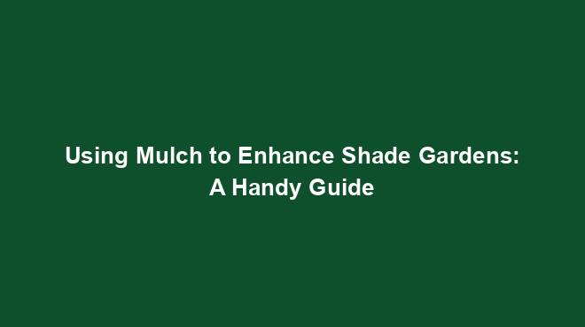 Using Mulch to Enhance Shade Gardens: A Handy Guide